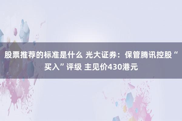 股票推荐的标准是什么 光大证券：保管腾讯控股“买入”评级 主见价430港元