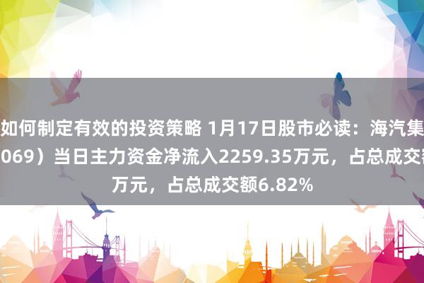 如何制定有效的投资策略 1月17日股市必读：海汽集团（603069）当日主力资金净流入2259.35万元，占总成交额6.82%