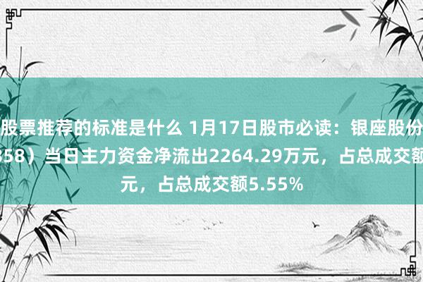 股票推荐的标准是什么 1月17日股市必读：银座股份（600858）当日主力资金净流出2264.29万元，占总成交额5.55%