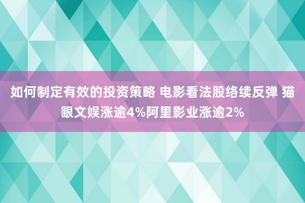 如何制定有效的投资策略 电影看法股络续反弹 猫眼文娱涨逾4%阿里影业涨逾2%