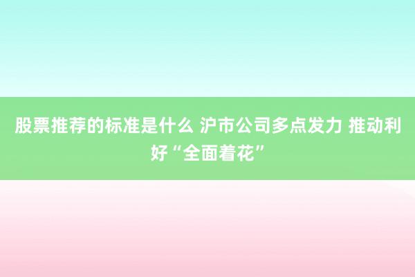 股票推荐的标准是什么 沪市公司多点发力 推动利好“全面着花”