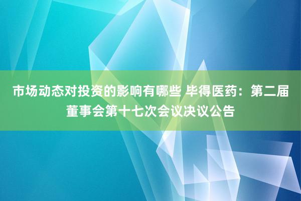 市场动态对投资的影响有哪些 毕得医药：第二届董事会第十七次会议决议公告