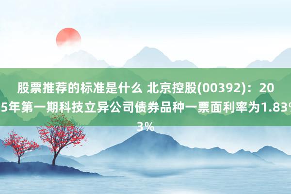 股票推荐的标准是什么 北京控股(00392)：2025年第一期科技立异公司债券品种一票面利率为1.83%