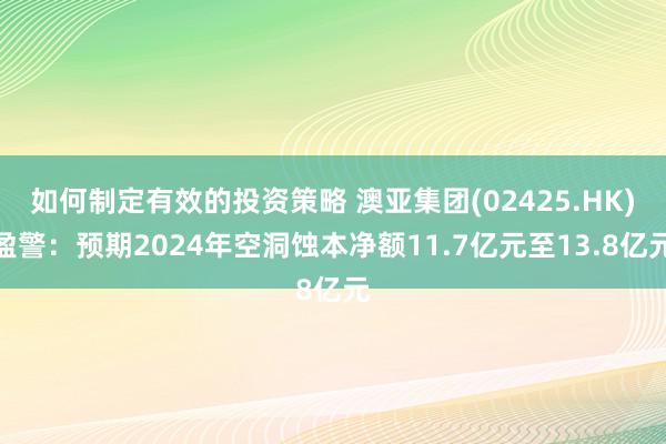 如何制定有效的投资策略 澳亚集团(02425.HK)盈警：预期2024年空洞蚀本净额11.7亿元至13.8亿元