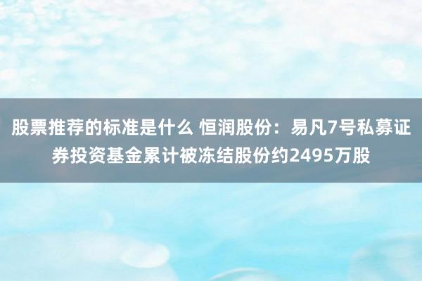 股票推荐的标准是什么 恒润股份：易凡7号私募证券投资基金累计被冻结股份约2495万股