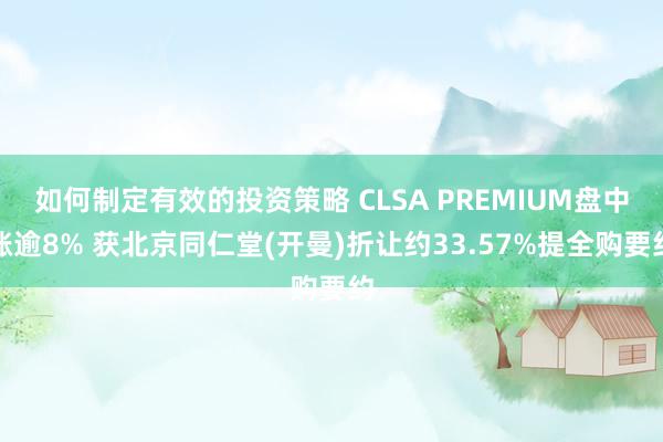 如何制定有效的投资策略 CLSA PREMIUM盘中涨逾8% 获北京同仁堂(开曼)折让约33.57%提全购要约