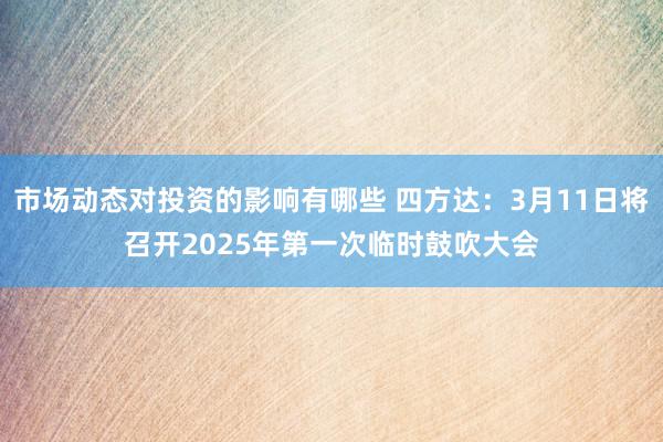 市场动态对投资的影响有哪些 四方达：3月11日将召开2025年第一次临时鼓吹大会