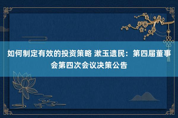 如何制定有效的投资策略 漱玉遗民：第四届董事会第四次会议决策公告