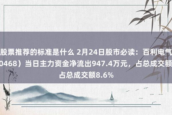 股票推荐的标准是什么 2月24日股市必读：百利电气（600468）当日主力资金净流出947.4万元，占总成交额8.6%