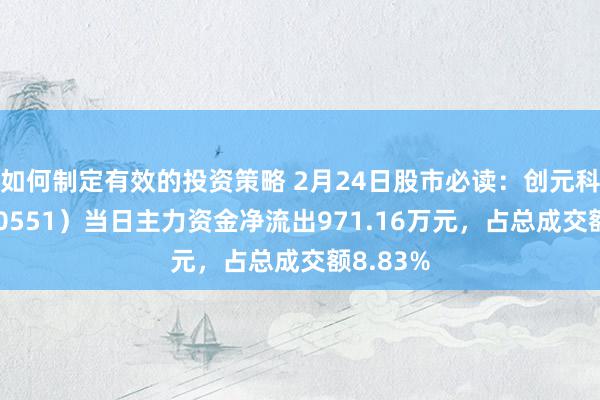 如何制定有效的投资策略 2月24日股市必读：创元科技（000551）当日主力资金净流出971.16万元，占总成交额8.83%