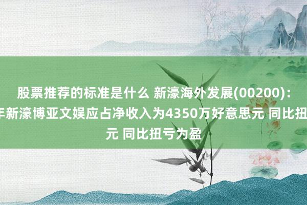 股票推荐的标准是什么 新濠海外发展(00200)：2024年新濠博亚文娱应占净收入为4350万好意思元 同比扭亏为盈