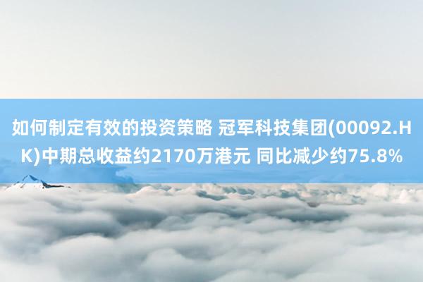 如何制定有效的投资策略 冠军科技集团(00092.HK)中期总收益约2170万港元 同比减少约75.8%