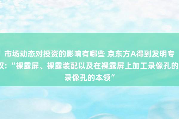 市场动态对投资的影响有哪些 京东方A得到发明专利授权: “裸露屏、裸露装配以及在裸露屏上加工录像孔的本领”