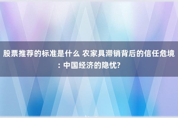 股票推荐的标准是什么 农家具滞销背后的信任危境: 中国经济的隐忧?