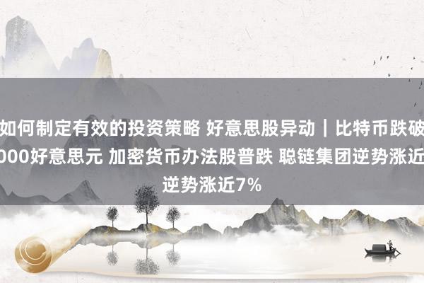 如何制定有效的投资策略 好意思股异动｜比特币跌破82000好意思元 加密货币办法股普跌 聪链集团逆势涨近7%