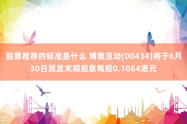 股票推荐的标准是什么 博雅互动(00434)将于6月30日派发末期股息每股0.1064港元