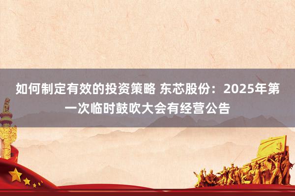 如何制定有效的投资策略 东芯股份：2025年第一次临时鼓吹大会有经营公告