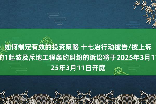 如何制定有效的投资策略 十七冶行动被告/被上诉东谈主的1起波及斥地工程条约纠纷的诉讼将于2025年3月11日开庭