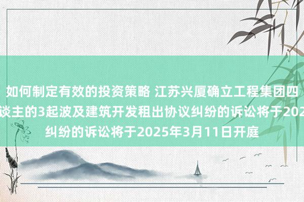 如何制定有效的投资策略 江苏兴厦确立工程集团四肢被告/被上诉东谈主的3起波及建筑开发租出协议纠纷的诉讼将于2025年3月11日开庭