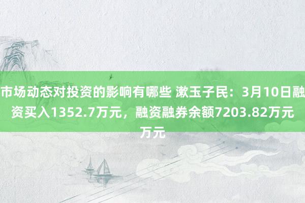 市场动态对投资的影响有哪些 漱玉子民：3月10日融资买入1352.7万元，融资融券余额7203.82万元