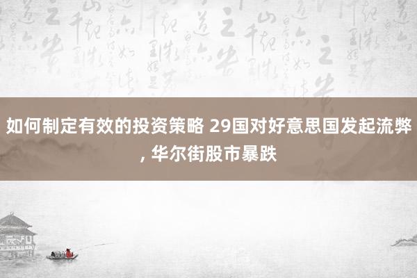 如何制定有效的投资策略 29国对好意思国发起流弊, 华尔街股市暴跌