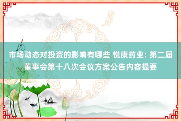 市场动态对投资的影响有哪些 悦康药业: 第二届董事会第十八次会议方案公告内容提要