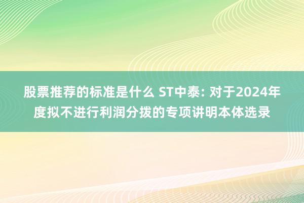 股票推荐的标准是什么 ST中泰: 对于2024年度拟不进行利润分拨的专项讲明本体选录