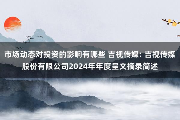 市场动态对投资的影响有哪些 吉视传媒: 吉视传媒股份有限公司2024年年度呈文摘录简述