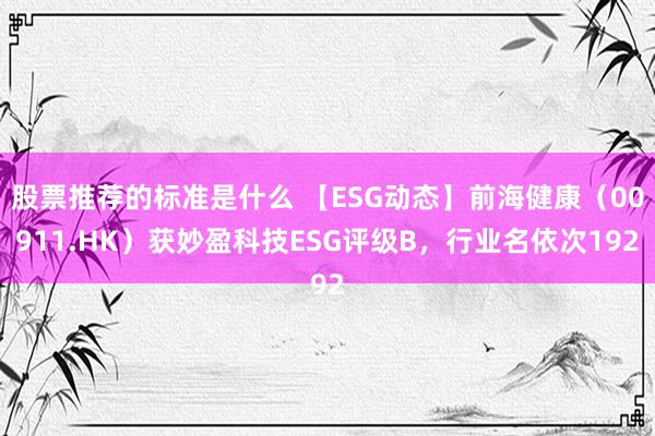 股票推荐的标准是什么 【ESG动态】前海健康（00911.HK）获妙盈科技ESG评级B，行业名依次192