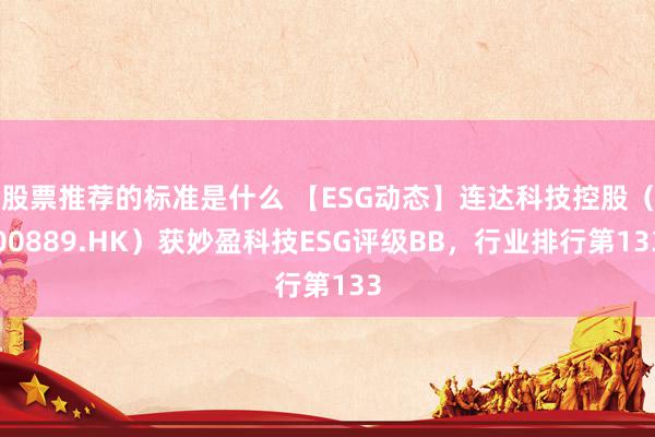 股票推荐的标准是什么 【ESG动态】连达科技控股（00889.HK）获妙盈科技ESG评级BB，行业排行第133