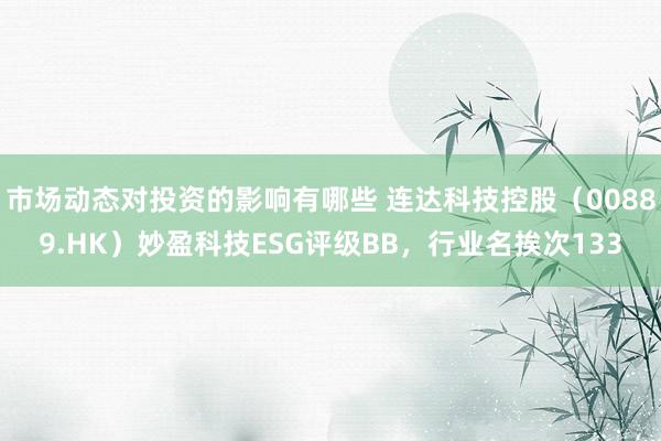 市场动态对投资的影响有哪些 连达科技控股（00889.HK）妙盈科技ESG评级BB，行业名挨次133